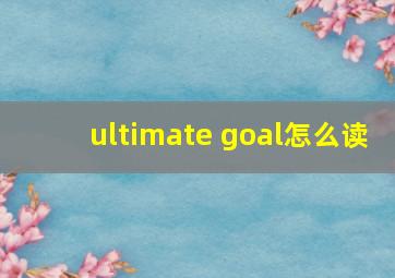 ultimate goal怎么读